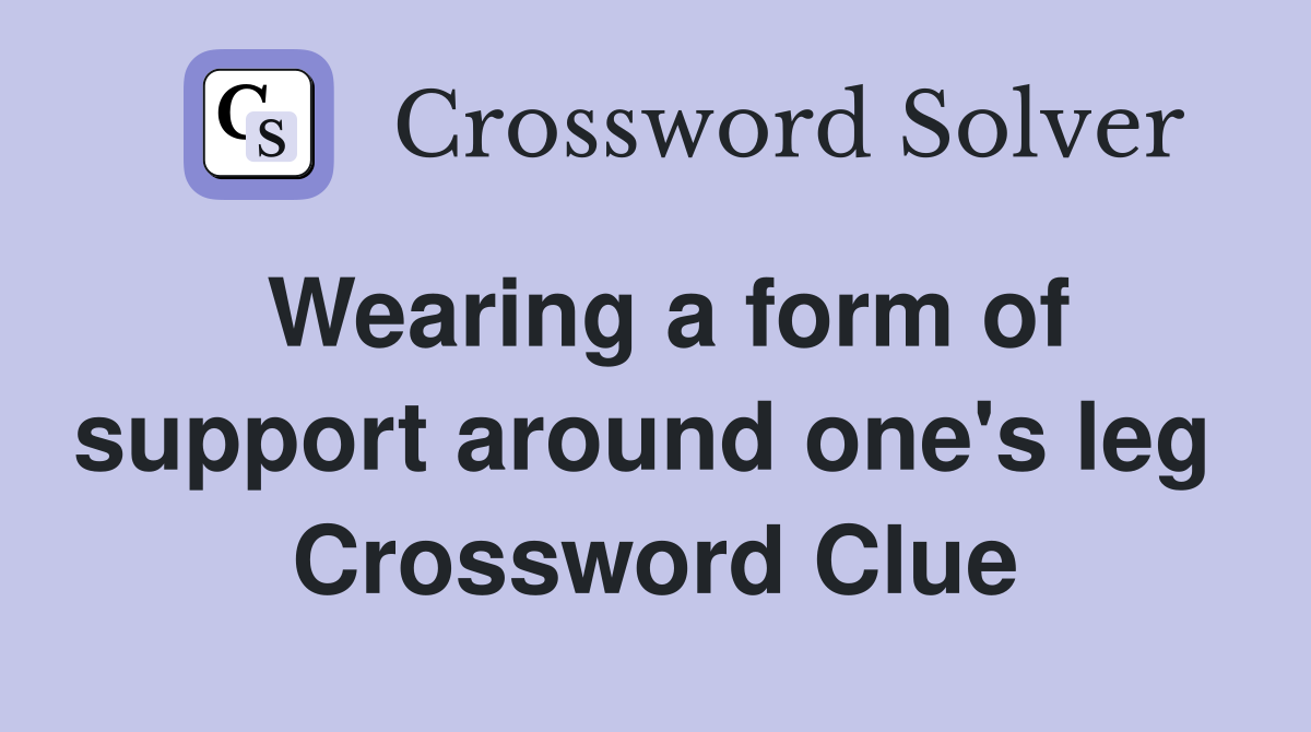 Wearing a form of support around one's leg  Crossword Clue