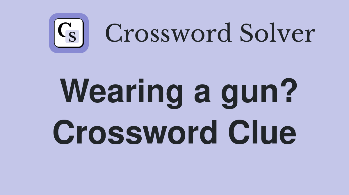 Wearing a gun? Crossword Clue