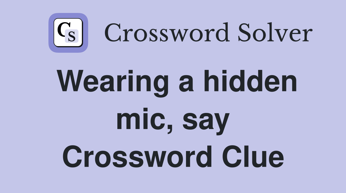 Wearing a hidden mic, say Crossword Clue