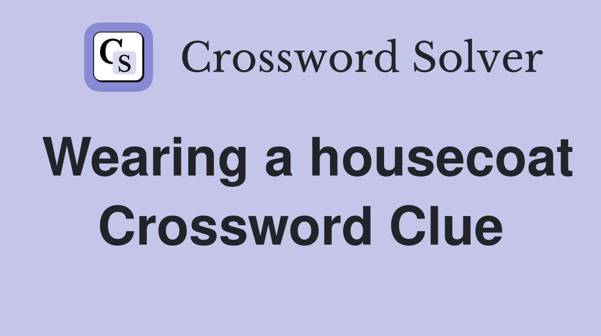 Wearing a housecoat Crossword Clue
