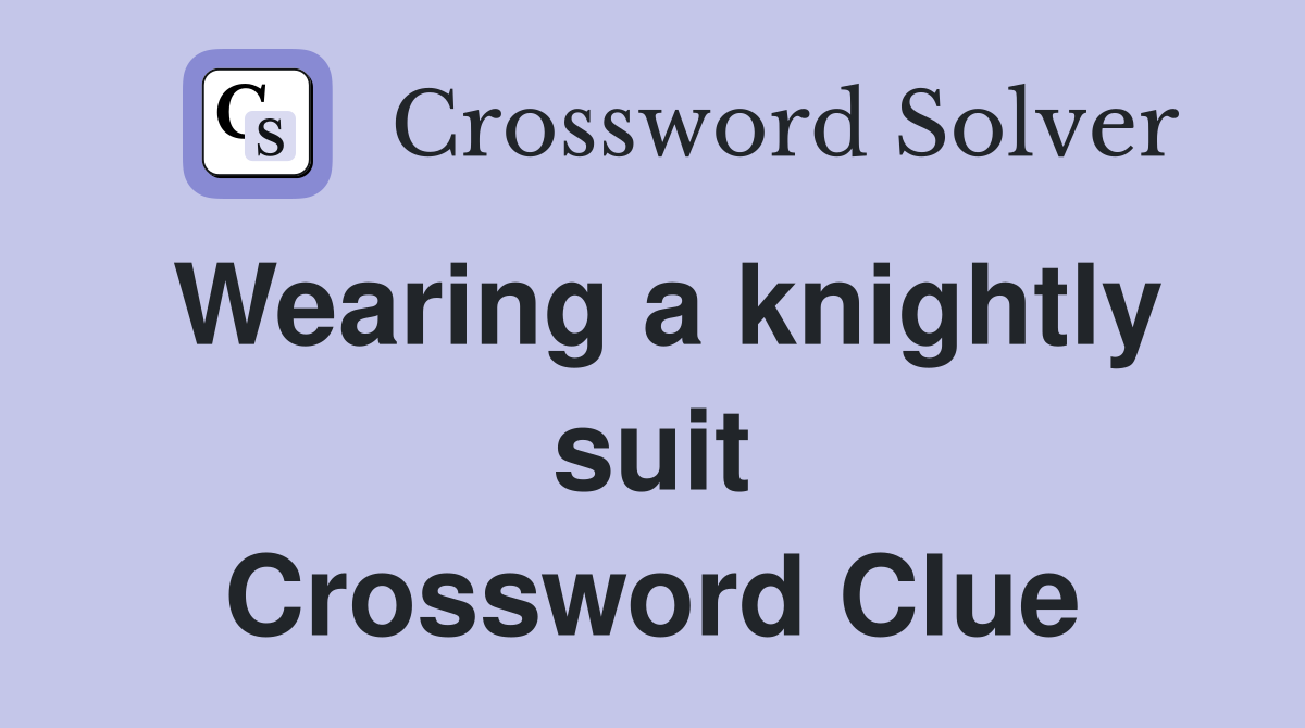 Wearing a knightly suit Crossword Clue