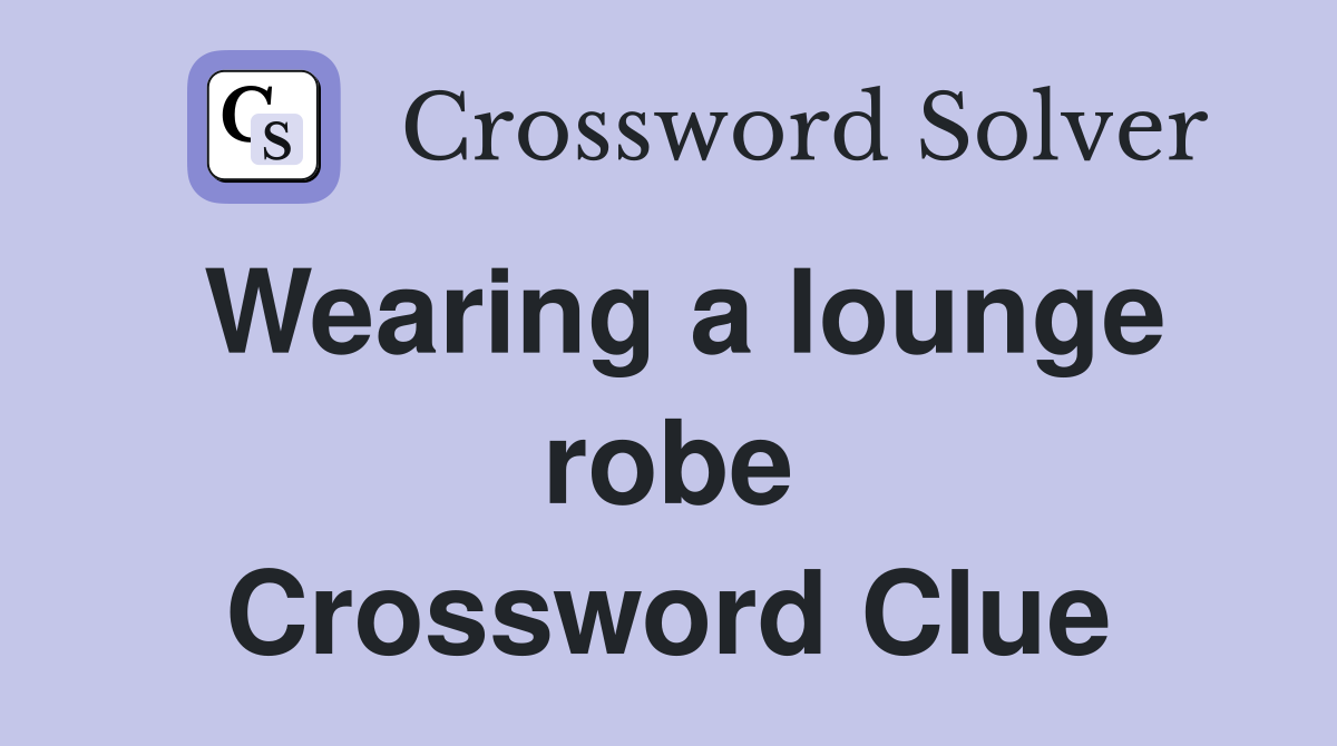 Wearing a lounge robe Crossword Clue