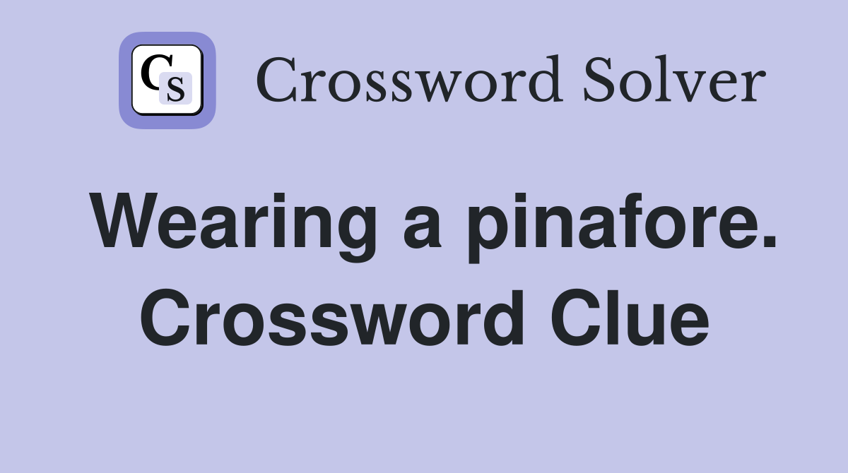 Wearing a pinafore. Crossword Clue