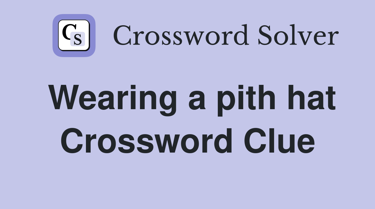 Wearing a pith hat Crossword Clue