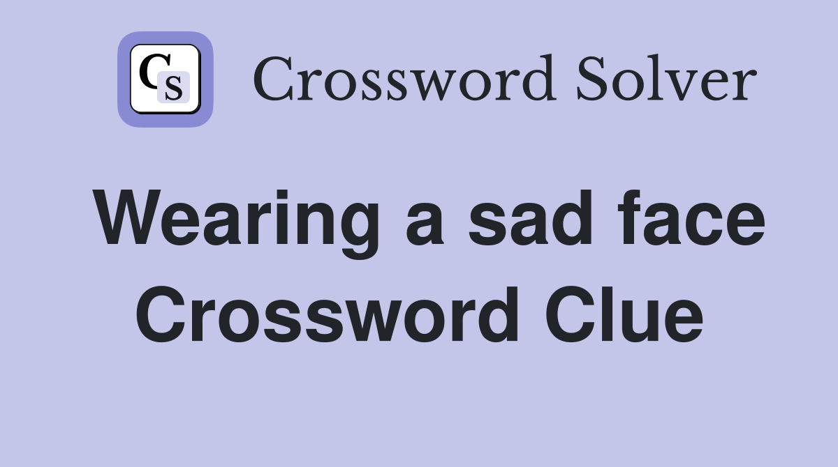 Wearing a sad face Crossword Clue