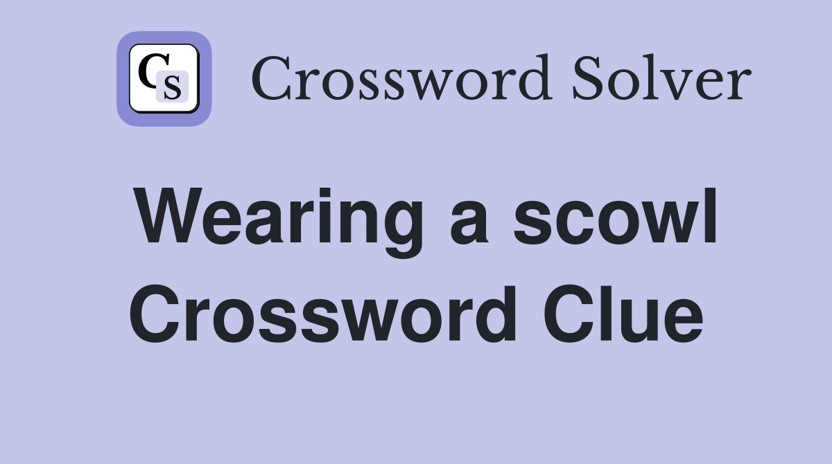 Wearing a scowl Crossword Clue