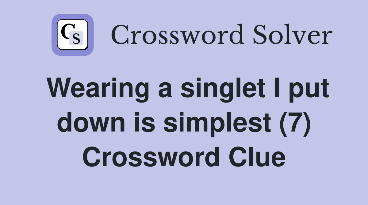 Wearing a singlet I put down is simplest (7) Crossword Clue