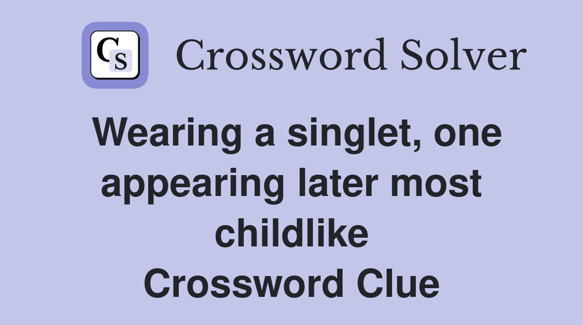 Wearing a singlet, one appearing later most childlike Crossword Clue