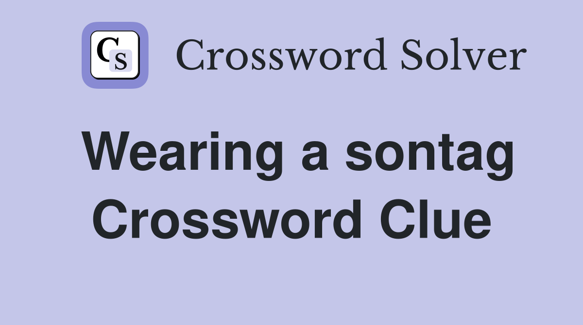 Wearing a sontag Crossword Clue