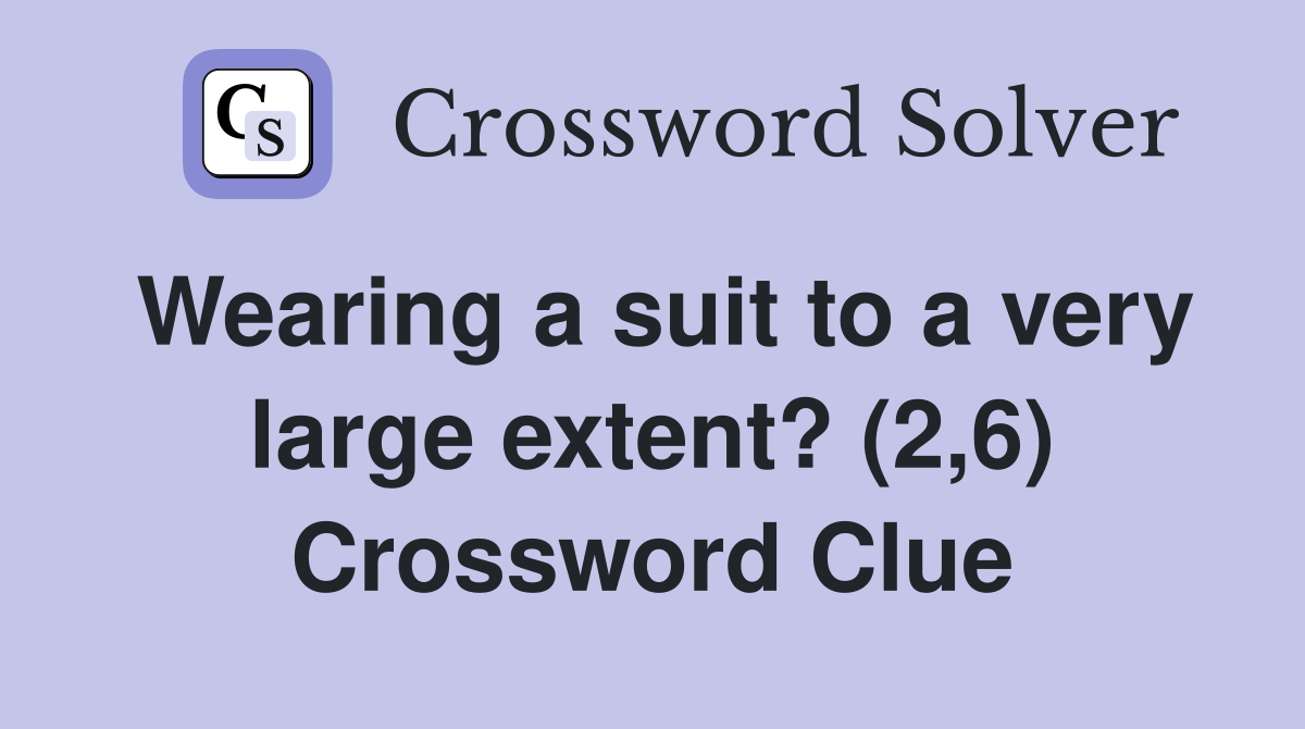 Wearing a suit to a very large extent? (2,6) Crossword Clue