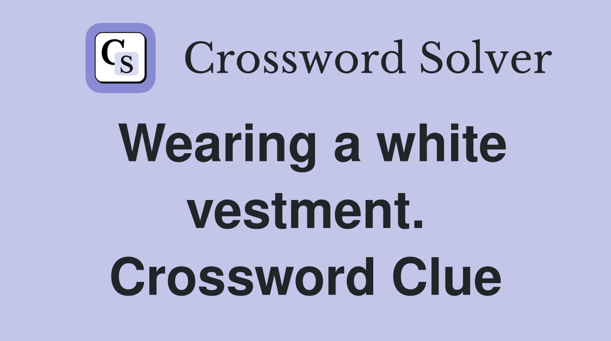 Wearing a white vestment. Crossword Clue