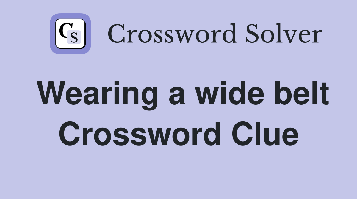 Wearing a wide belt Crossword Clue