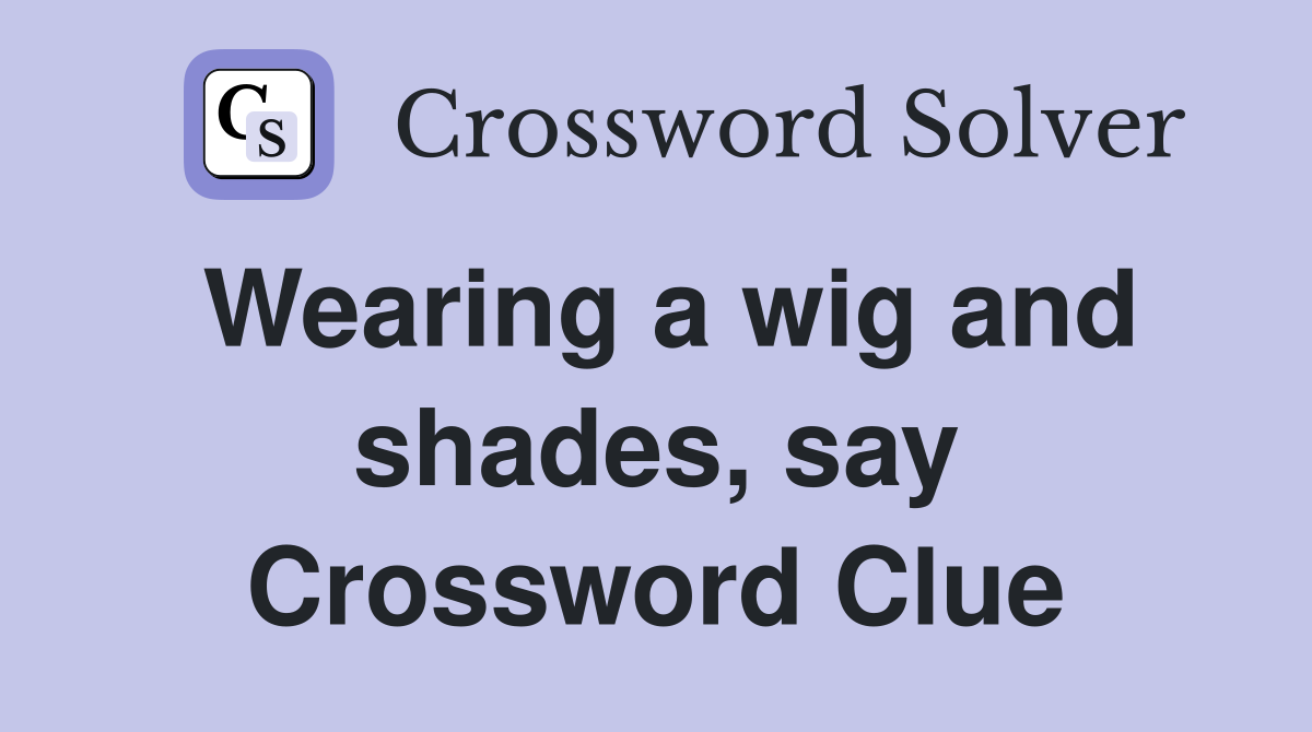 Wearing a wig and shades, say Crossword Clue