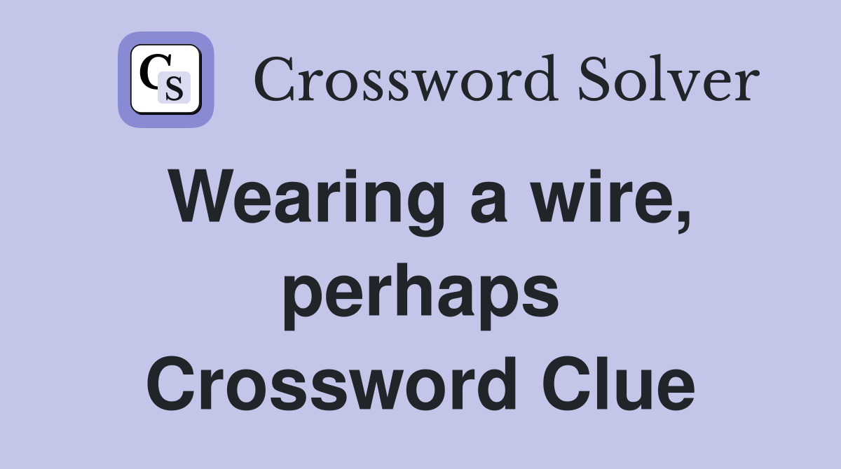 Wearing a wire, perhaps Crossword Clue