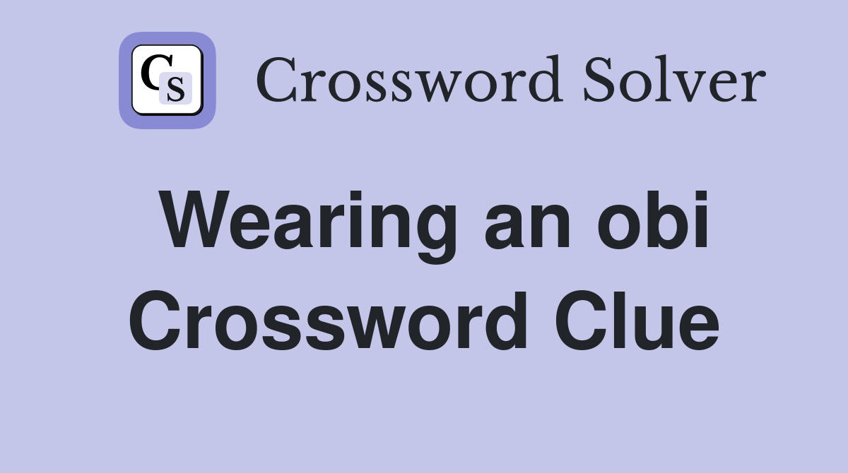 Wearing an obi Crossword Clue