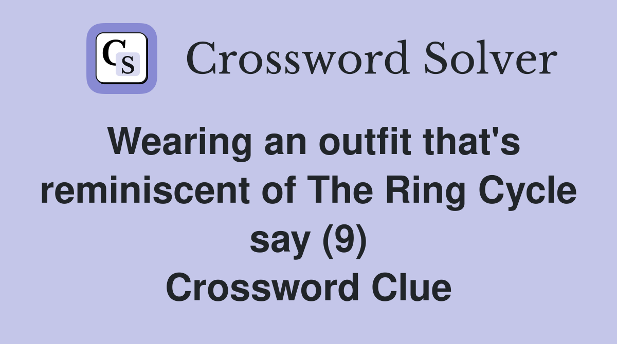 Wearing an outfit that's reminiscent of The Ring Cycle say (9) Crossword Clue