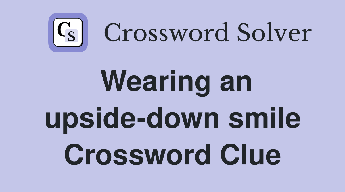 Wearing an upside-down smile Crossword Clue