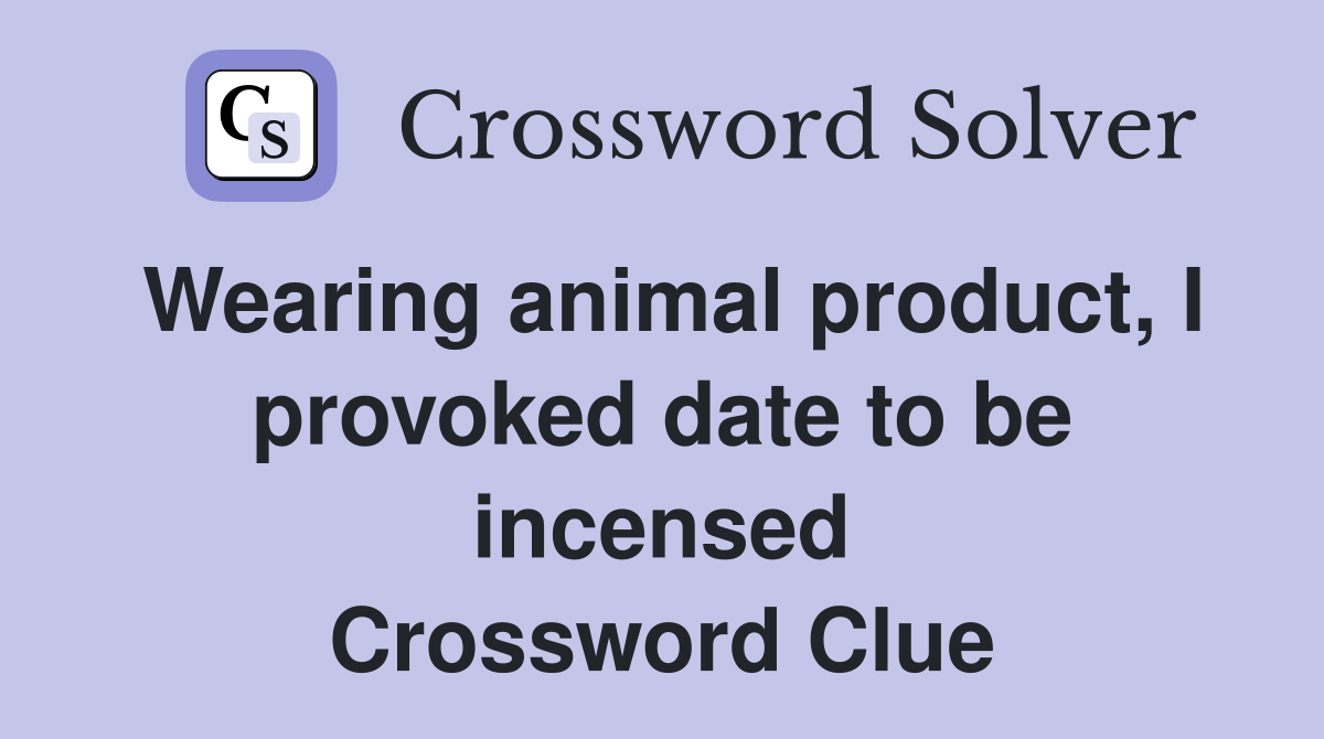 Wearing animal product, I provoked date to be incensed Crossword Clue