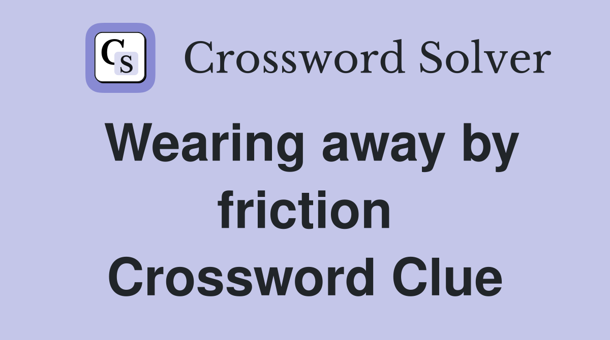 Wearing away by friction Crossword Clue