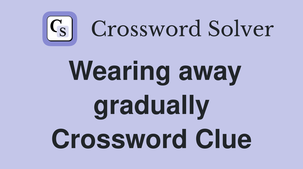 Wearing away gradually Crossword Clue