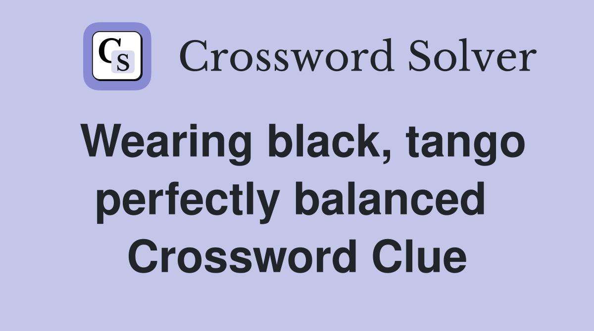 Wearing black, tango perfectly balanced  Crossword Clue