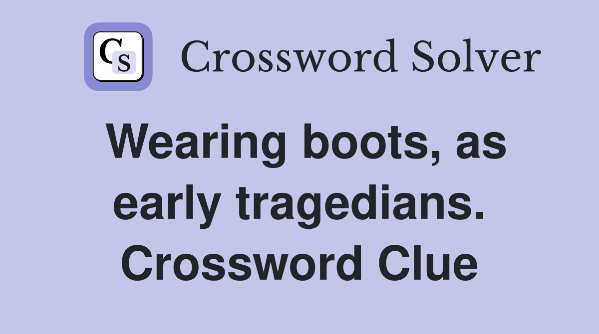 Wearing boots, as early tragedians. Crossword Clue