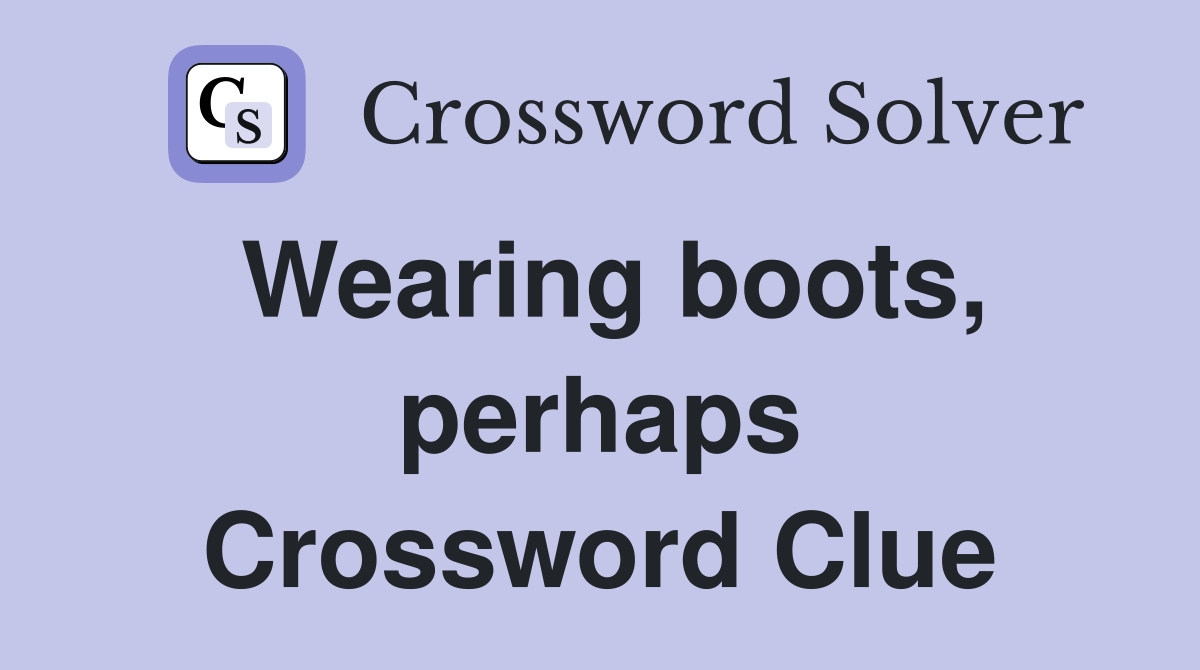 Wearing boots, perhaps Crossword Clue