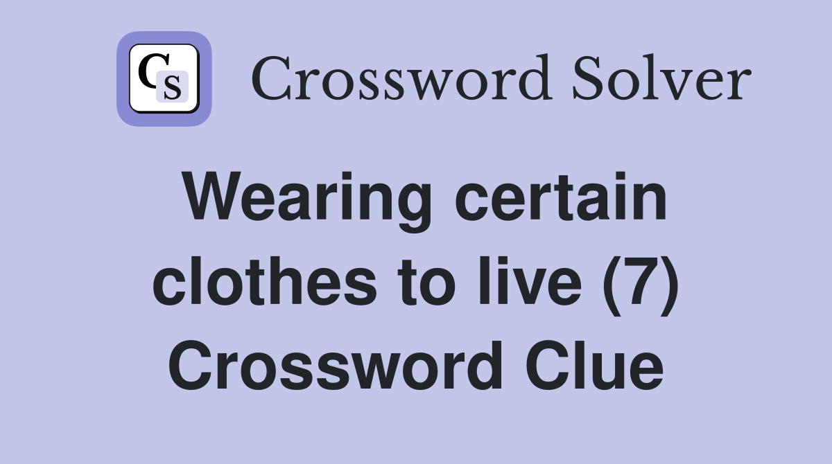 Wearing certain clothes to live (7) Crossword Clue