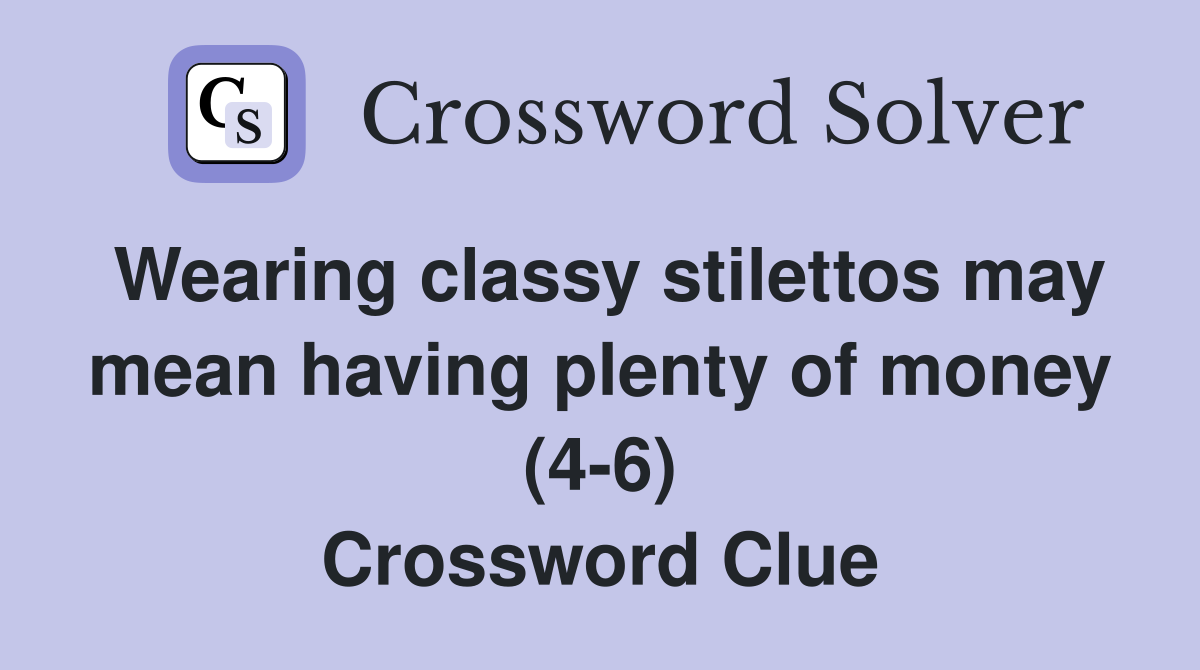 Wearing classy stilettos may mean having plenty of money (4-6) Crossword Clue