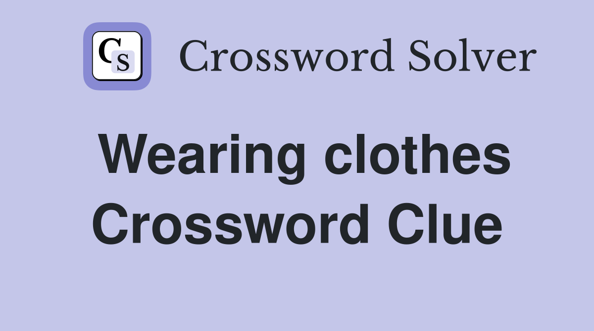 Wearing clothes Crossword Clue