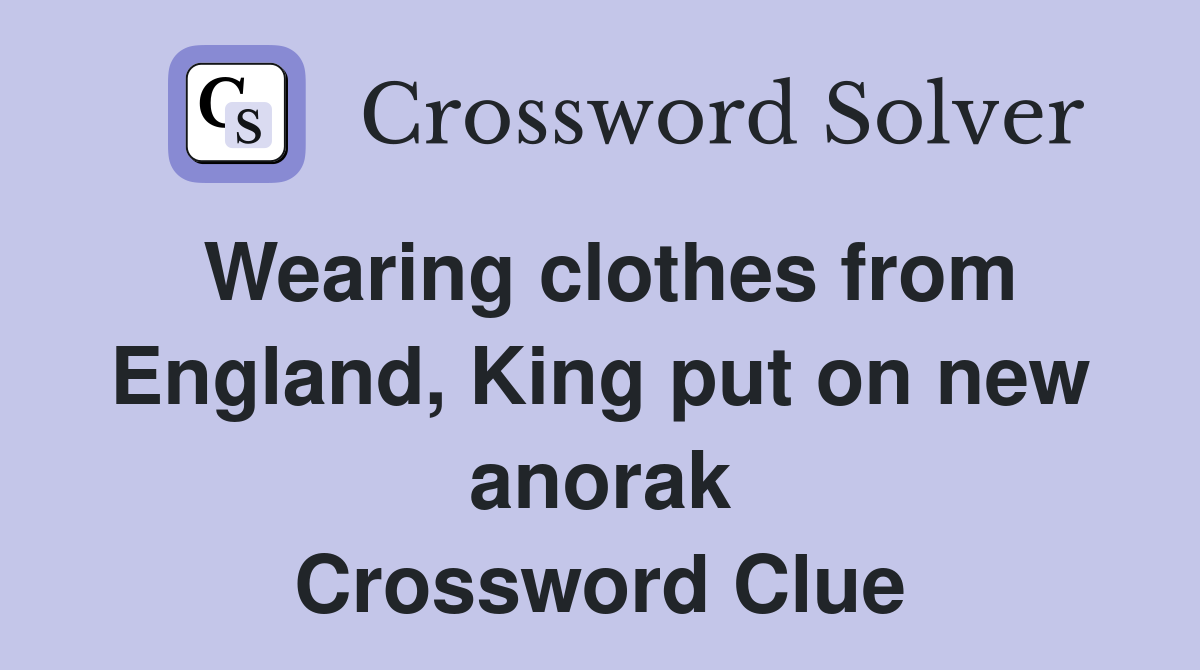 Wearing clothes from England, King put on new anorak Crossword Clue