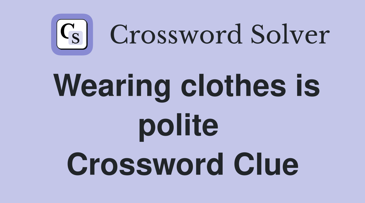 Wearing clothes is polite  Crossword Clue