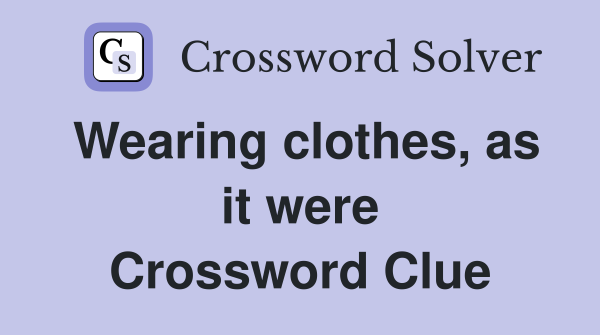 Wearing clothes, as it were Crossword Clue