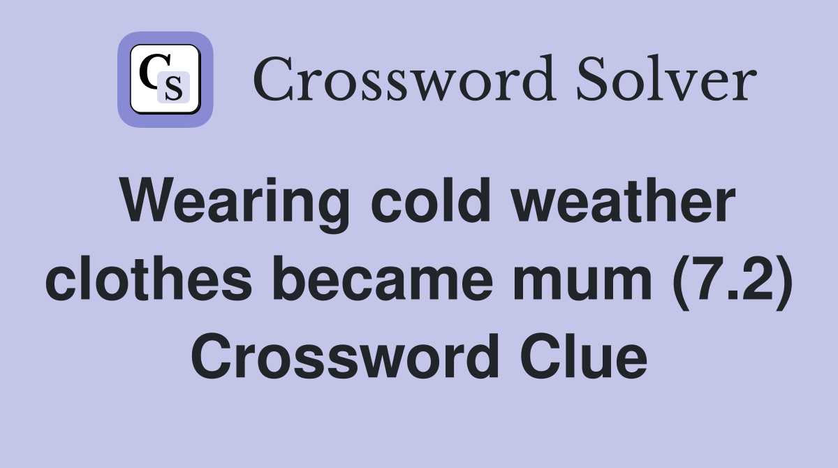 Wearing cold weather clothes became mum (7.2) Crossword Clue