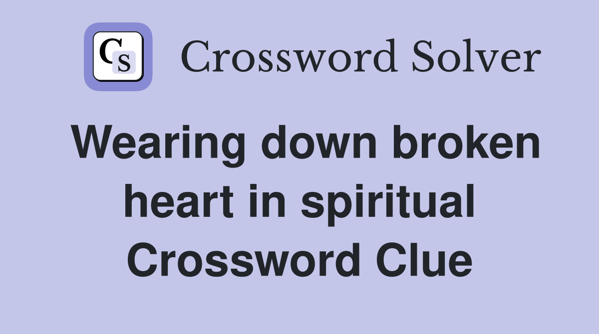 Wearing down broken heart in spiritual Crossword Clue