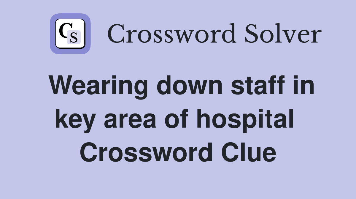 Wearing down staff in key area of hospital  Crossword Clue