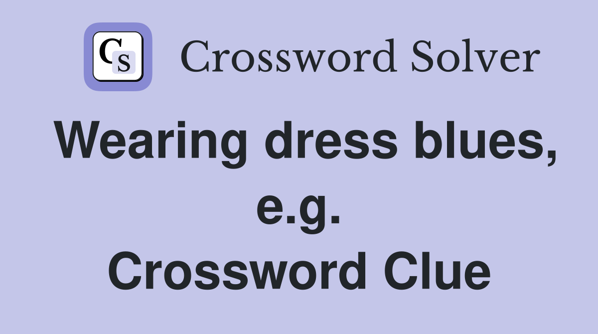 Wearing dress blues, e.g. Crossword Clue
