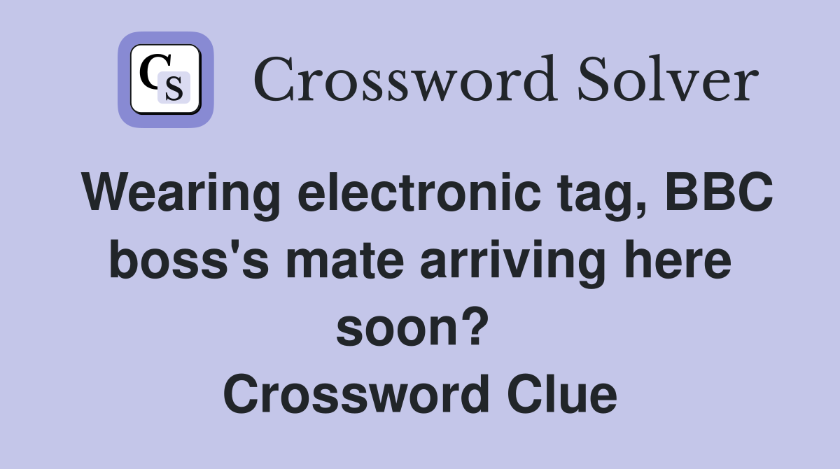 Wearing electronic tag, BBC boss's mate arriving here soon?  Crossword Clue