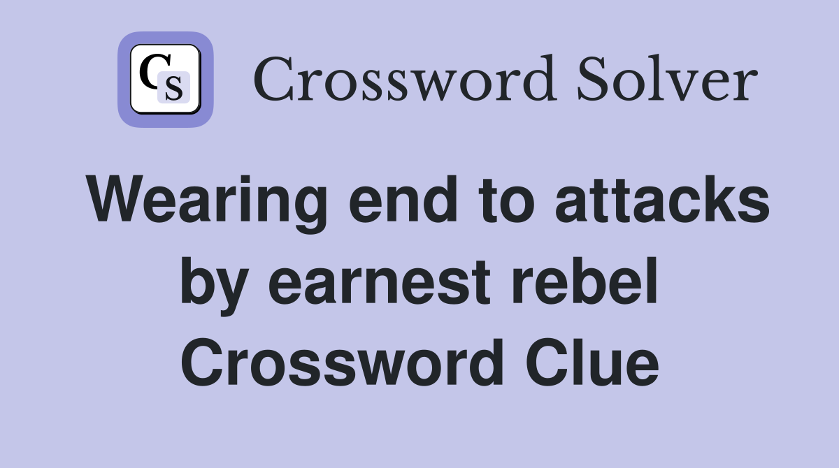 Wearing end to attacks by earnest rebel Crossword Clue