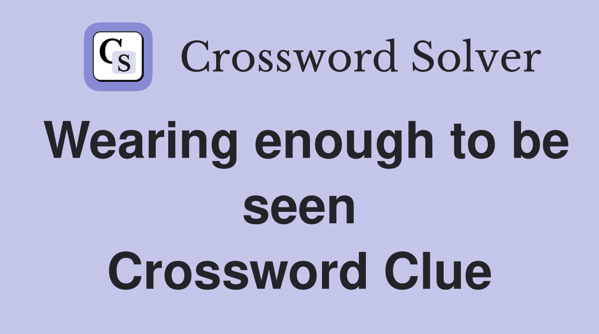 Wearing enough to be seen Crossword Clue