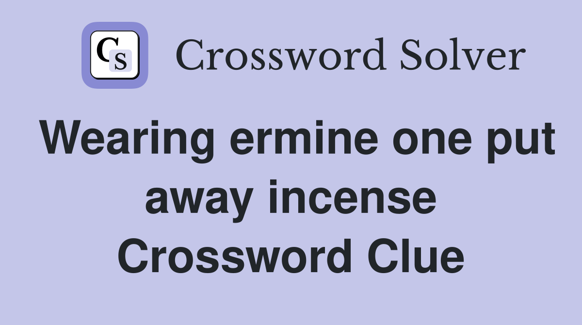 Wearing ermine one put away incense Crossword Clue