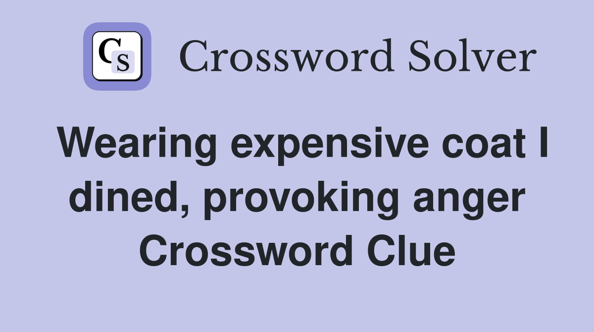 Wearing expensive coat I dined, provoking anger Crossword Clue