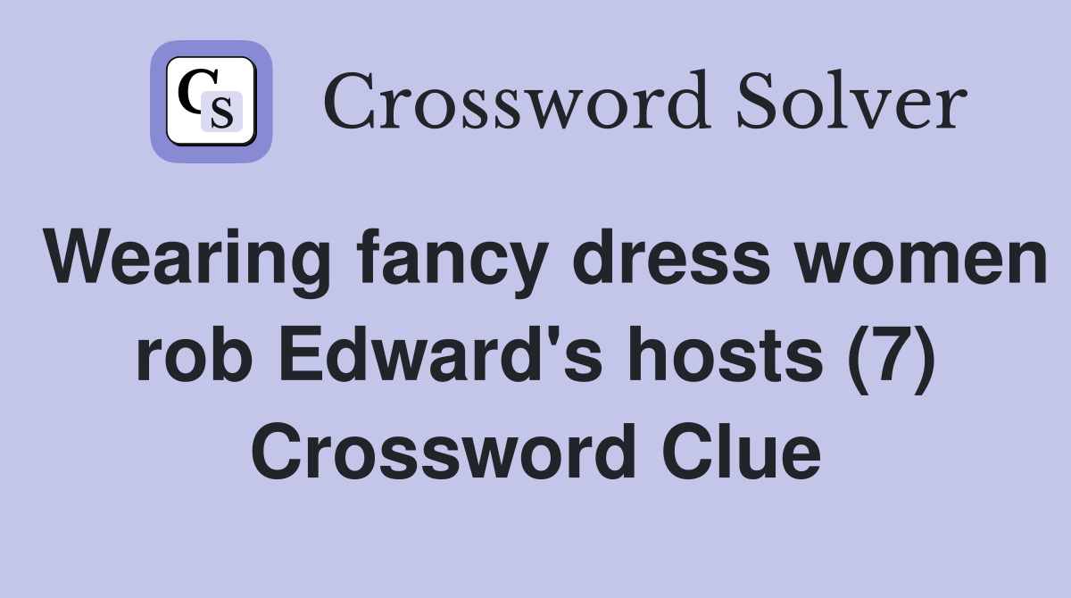 Wearing fancy dress women rob Edward's hosts (7) Crossword Clue