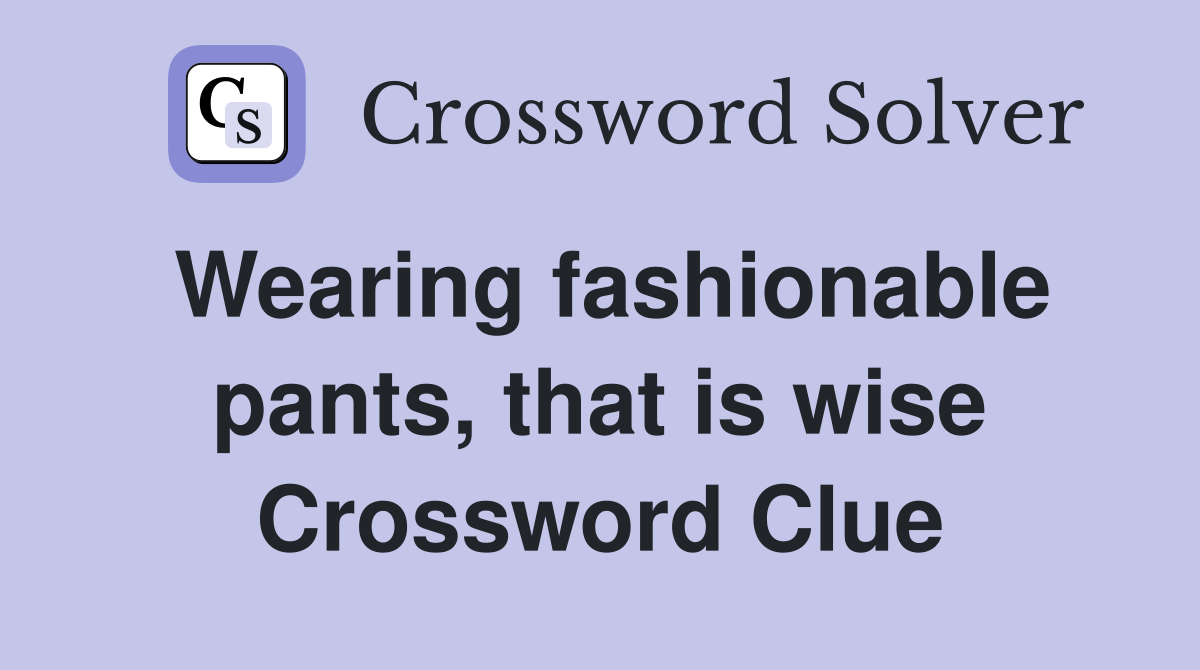 Wearing fashionable pants, that is wise Crossword Clue