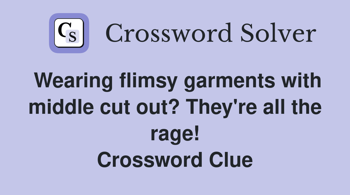 Wearing flimsy garments with middle cut out? They're all the rage! Crossword Clue