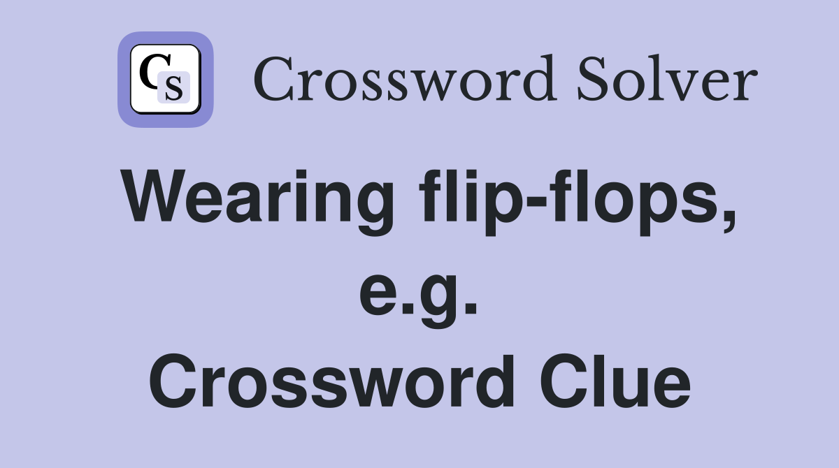 Wearing flip-flops, e.g. Crossword Clue