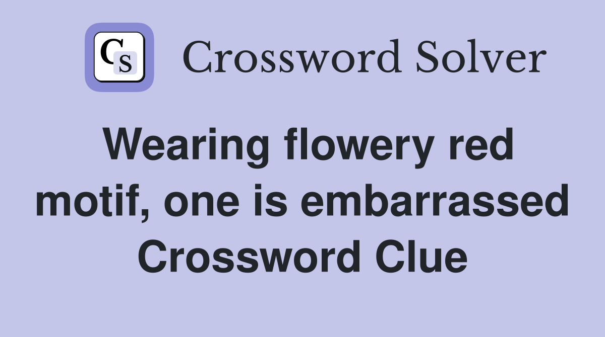 Wearing flowery red motif, one is embarrassed Crossword Clue