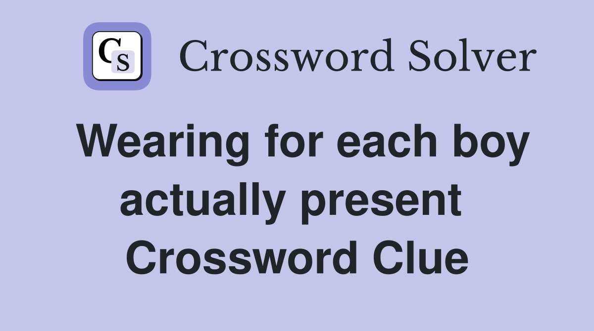 Wearing for each boy actually present  Crossword Clue
