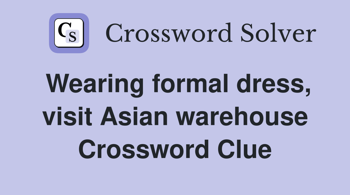 Wearing formal dress, visit Asian warehouse Crossword Clue