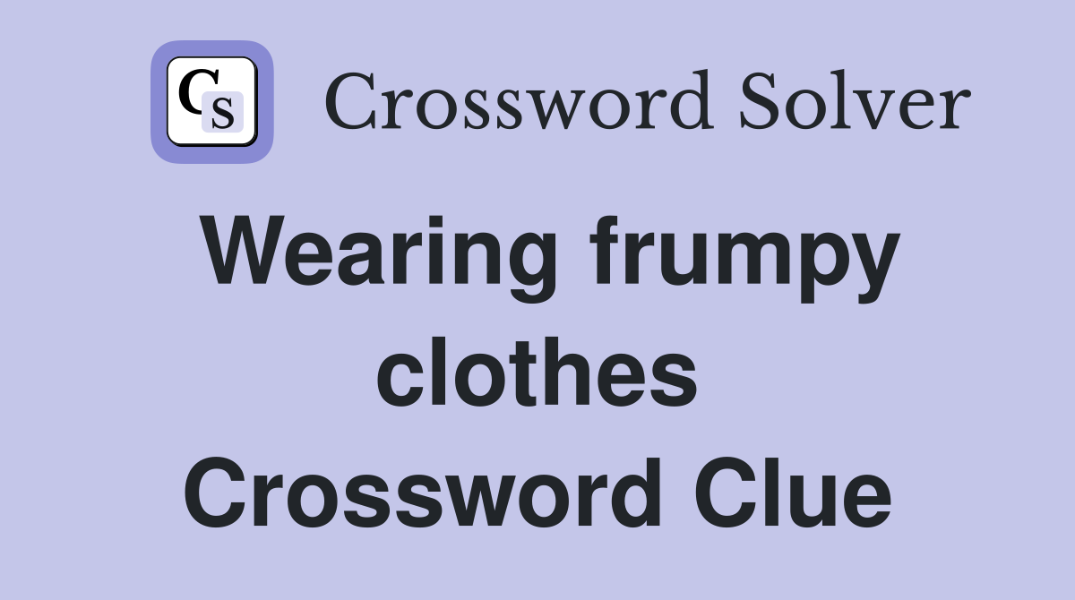 Wearing frumpy clothes Crossword Clue